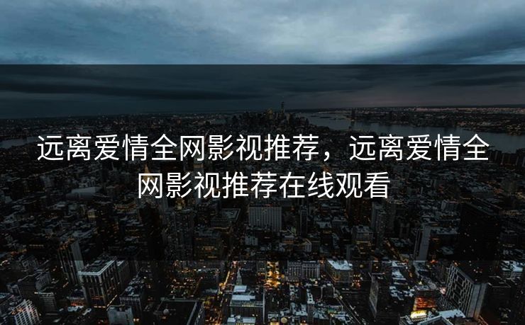 远离爱情全网影视推荐，远离爱情全网影视推荐在线观看