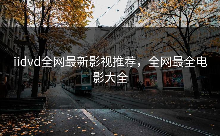 iidvd全网最新影视推荐，全网最全电影大全