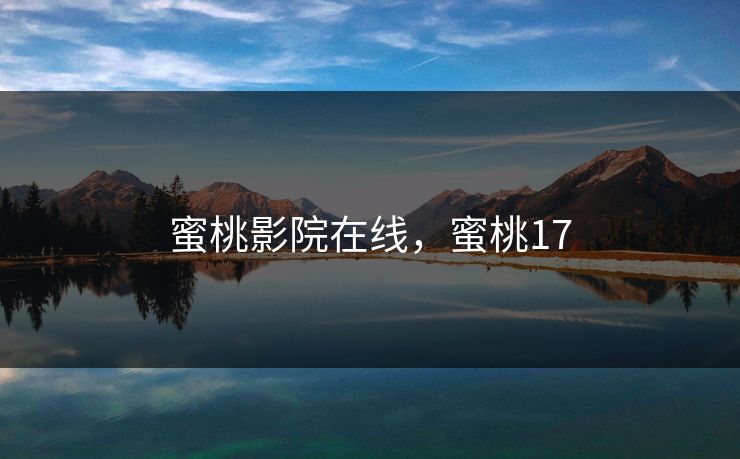 蜜桃影院在线，蜜桃17