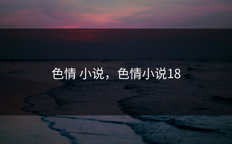 色情 小说，色情小说18