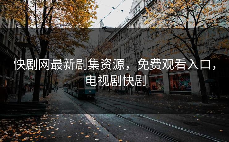 快剧网最新剧集资源，免费观看入口，电视剧快剧