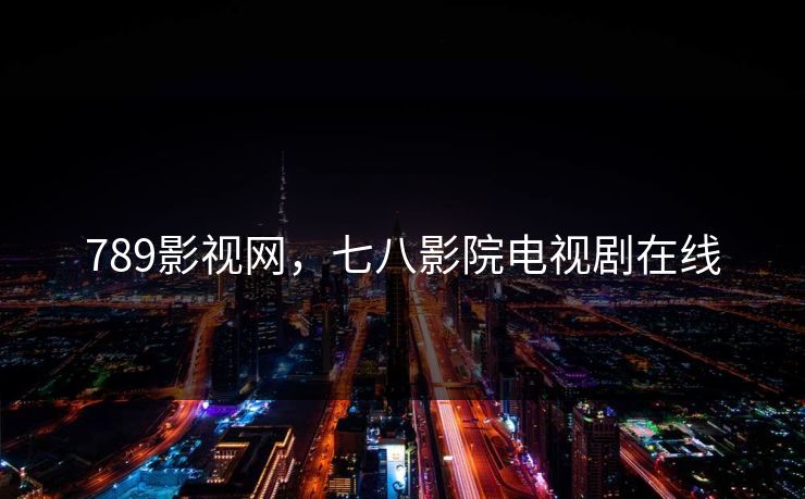 789影视网，七八影院电视剧在线